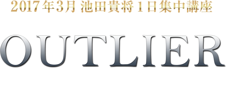 2017年3月 池田貴将 １日集中講座 アウトライヤー この５時間で、あなたを『必ず』お連れします。異常値と呼ばれるアウトライヤーへの覚醒。