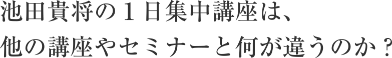 池田貴将の１日集中講座は、他の講座やセミナーと何が違うのか？